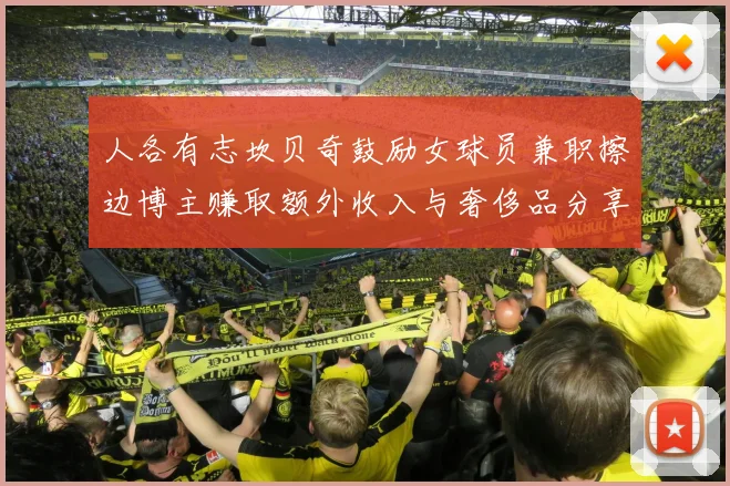 人各有志坎贝奇鼓励女球员兼职擦边博主赚取额外收入与奢侈品分享