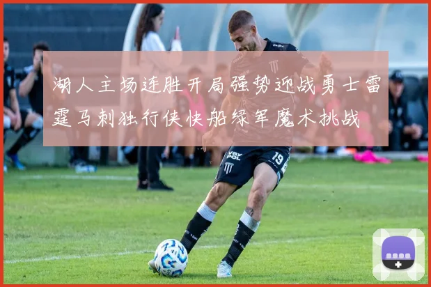 湖人主场连胜开局强势迎战勇士雷霆马刺独行侠快船绿军魔术挑战