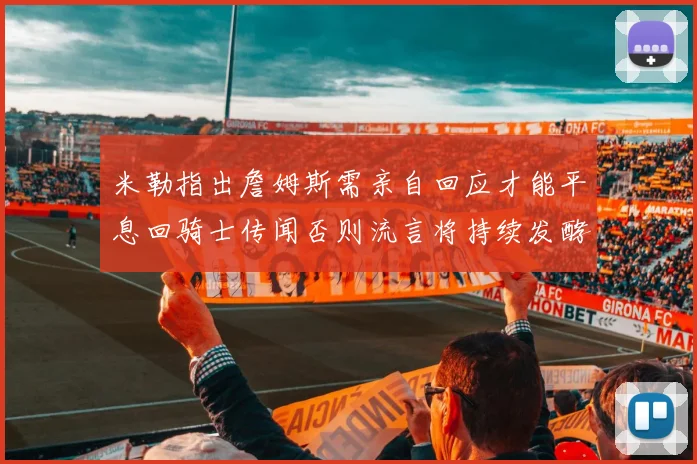 米勒指出詹姆斯需亲自回应才能平息回骑士传闻否则流言将持续发酵