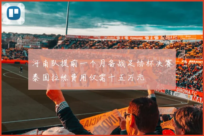 河南队提前一个月备战足协杯决赛泰国拉练费用仅需十五万元