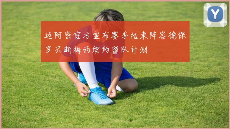迈阿密官方宣布赛季结束阵容德保罗买断梅西续约留队计划