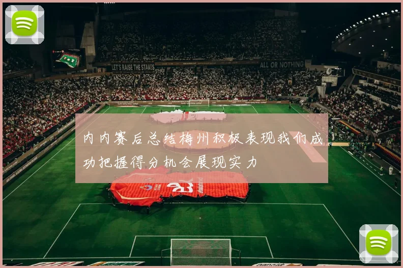 内内赛后总结梅州积极表现我们成功把握得分机会展现实力