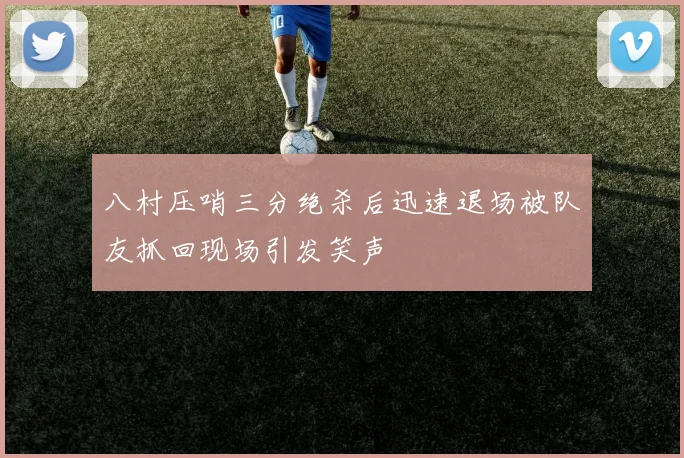 八村压哨三分绝杀后迅速退场被队友抓回现场引发笑声