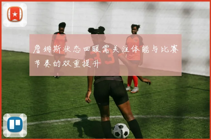 詹姆斯状态回暖需关注体能与比赛节奏的双重提升