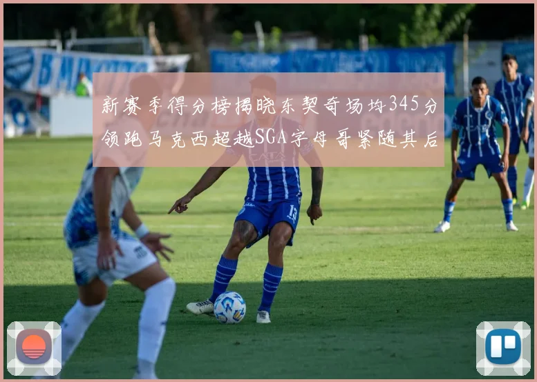 新赛季得分榜揭晓东契奇场均345分领跑马克西超越SGA字母哥紧随其后