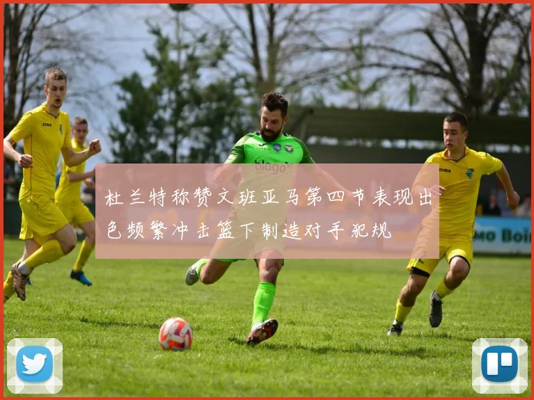 杜兰特称赞文班亚马第四节表现出色频繁冲击篮下制造对手犯规