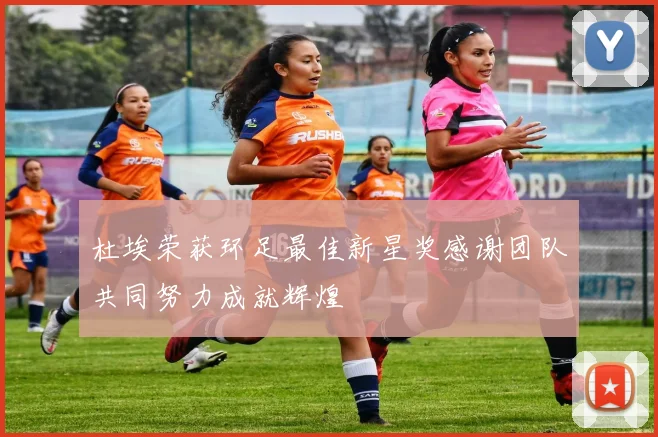 杜埃荣获环足最佳新星奖感谢团队共同努力成就辉煌