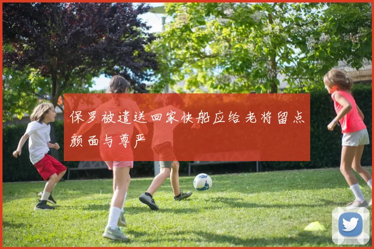 保罗被遣送回家快船应给老将留点颜面与尊严