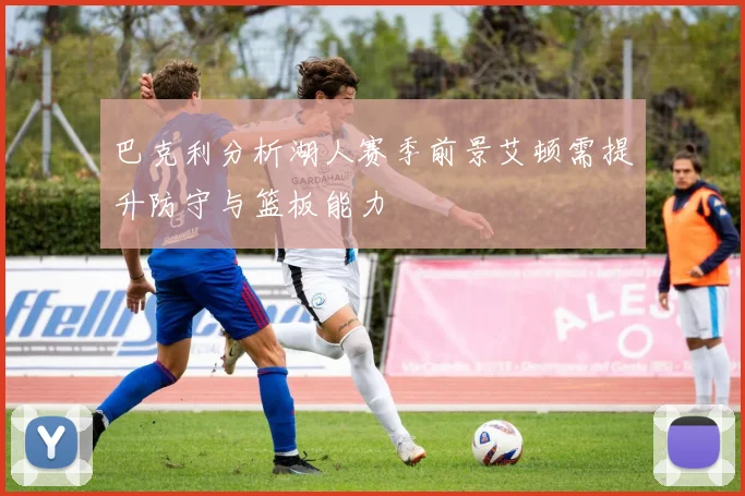 巴克利分析湖人赛季前景艾顿需提升防守与篮板能力