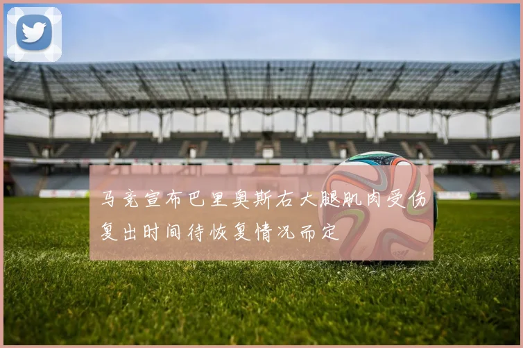 马竞宣布巴里奥斯右大腿肌肉受伤复出时间待恢复情况而定