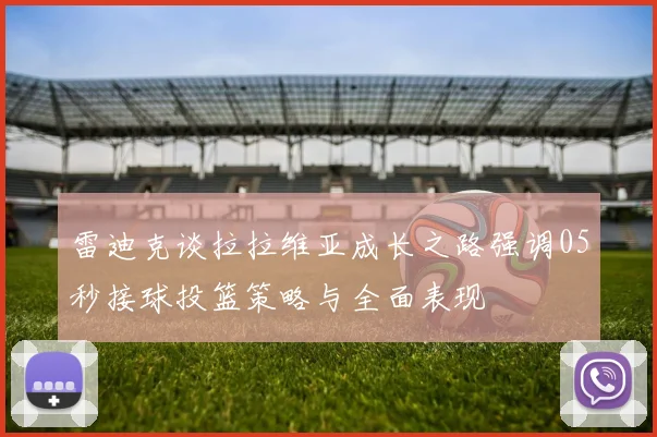 雷迪克谈拉拉维亚成长之路强调05秒接球投篮策略与全面表现