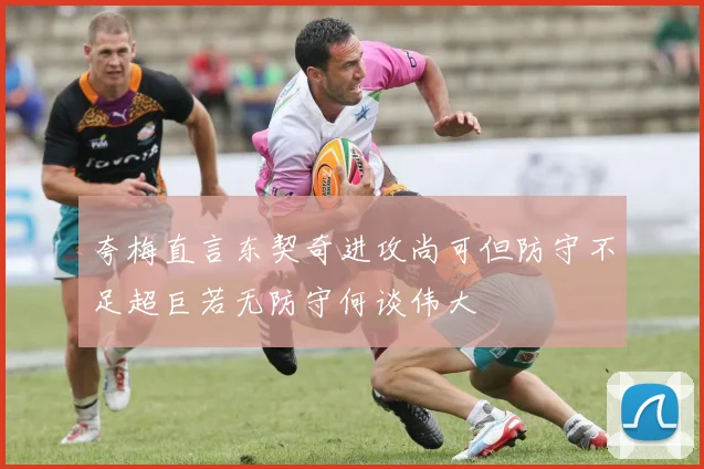 夸梅直言东契奇进攻尚可但防守不足超巨若无防守何谈伟大