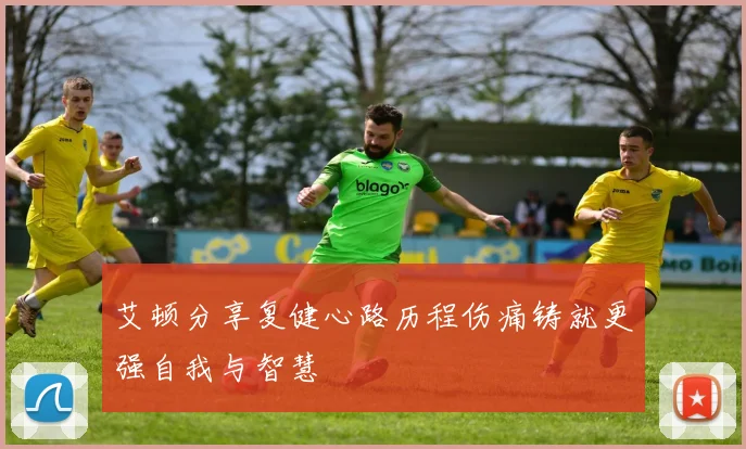 艾顿分享复健心路历程伤痛铸就更强自我与智慧