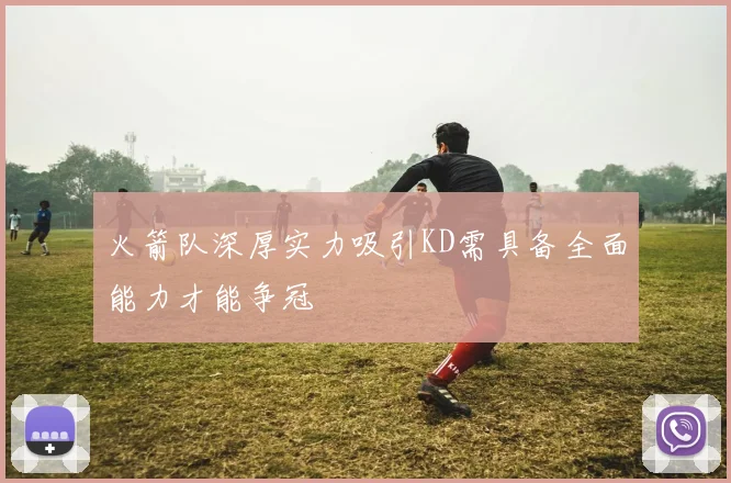 火箭队深厚实力吸引KD需具备全面能力才能争冠