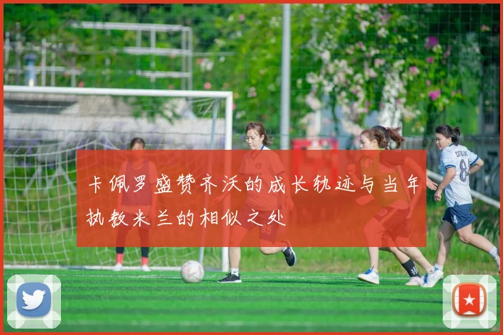 卡佩罗盛赞齐沃的成长轨迹与当年执教米兰的相似之处