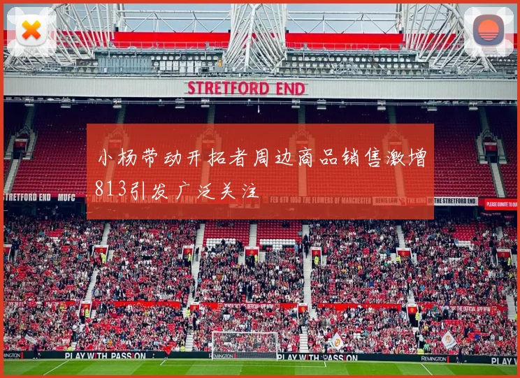 小杨带动开拓者周边商品销售激增813引发广泛关注