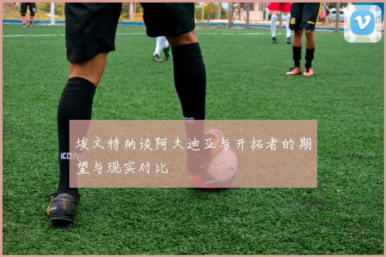 埃文特纳谈阿夫迪亚与开拓者的期望与现实对比
